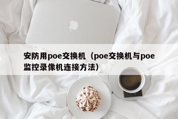 安防用poe交换机（poe交换机与poe监控录像机连接方法）-第1张图片-威廉希尔william hill-英国威廉希尔公司-中文网站